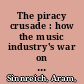 The piracy crusade : how the music industry's war on sharing destroys markets and erodes civil liberties /