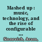 Mashed up : music, technology, and the rise of configurable culture /