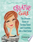 Creative girl the ultimate guide for turning talent and creativity into a real career /