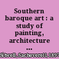 Southern baroque art : a study of painting, architecture and music in Italy and Spain of the 17th & 18th centuries /