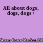 All about dogs, dogs, dogs /