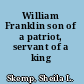 William  Franklin son of a patriot, servant of a king /