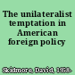 The unilateralist temptation in American foreign policy