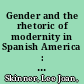 Gender and the rhetoric of modernity in Spanish America : 1850-1910 /