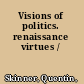 Visions of politics. renaissance virtues /