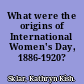 What were the origins of International Women's Day, 1886-1920?