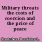 Military threats the costs of coercion and the price of peace /