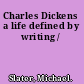 Charles Dickens a life defined by writing /