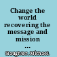 Change the world recovering the message and mission of Jesus /