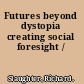 Futures beyond dystopia creating social foresight /