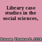 Library case studies in the social sciences,