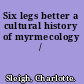 Six legs better a cultural history of myrmecology /