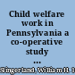 Child welfare work in Pennsylvania a co-operative study of child-helping agencies and instututions,