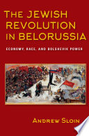 The Jewish revolution in Belorussia : economy, race, and Bolshevik power /