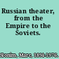 Russian theater, from the Empire to the Soviets.