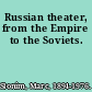 Russian theater, from the Empire to the Soviets.