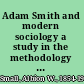 Adam Smith and modern sociology a study in the methodology of the social sciences /