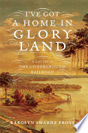 I've got a home in glory land : a lost tale of the underground railroad /