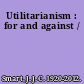 Utilitarianism : for and against /