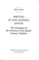 Writing in the father's house : the emergence of the feminine in the Quebec literary tradition /