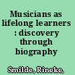 Musicians as lifelong learners : discovery through biography /