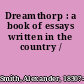 Dreamthorp : a book of essays written in the country /