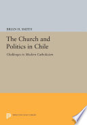 The church and politics in Chile : challenges to modern Catholicism /