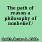 The path of reason a philosophy of nonbelief /