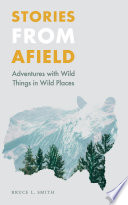 Stories from afield : adventures with wild things in wild places /