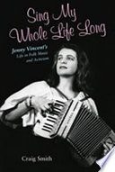 Sing my whole life long : Jenny Vincent's life in folk music and activism /