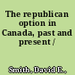 The republican option in Canada, past and present /