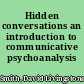 Hidden conversations an introduction to communicative psychoanalysis /