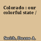 Colorado : our colorful state /