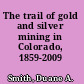 The trail of gold and silver mining in Colorado, 1859-2009 /