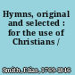 Hymns, original and selected : for the use of Christians /
