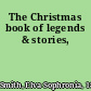 The Christmas book of legends & stories,