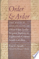 Order and ardor : the revival spirituality of Oliver Hart and the Regular Baptists in eighteenth-century South Carolina /