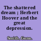 The shattered dream ; Herbert Hoover and the great depression.