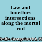 Law and bioethics intersections along the mortal coil /