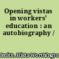 Opening vistas in workers' education : an autobiography /