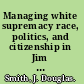 Managing white supremacy race, politics, and citizenship in Jim Crow Virginia /
