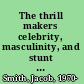 The thrill makers celebrity, masculinity, and stunt performance /