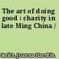 The art of doing good : charity in late Ming China /