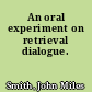 An oral experiment on retrieval dialogue.