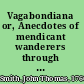 Vagabondiana or, Anecdotes of mendicant wanderers through the streets of London, with portraits of the most remarkable drawn from the life.