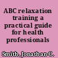ABC relaxation training a practical guide for health professionals /