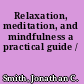 Relaxation, meditation, and mindfulness a practical guide /