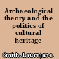 Archaeological theory and the politics of cultural heritage