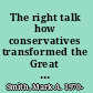 The right talk how conservatives transformed the Great Society into the economic society /