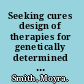 Seeking cures design of therapies for genetically determined diseases /